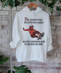 The Greatest Trick The Devil Ever Pulled Was The Rad Melon Grab He Did That One Time Shirt