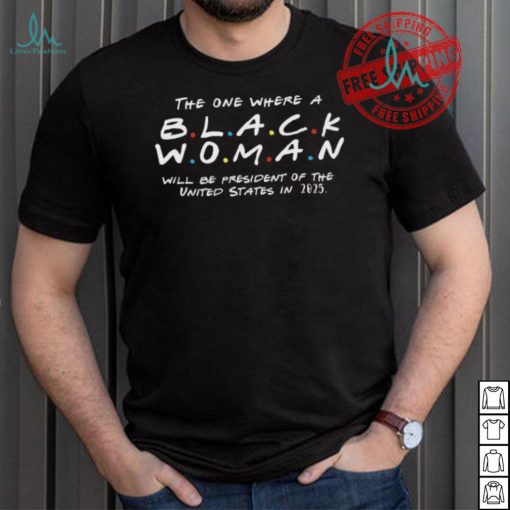 The One Where a Black Woman Will Be President of The United States On 2025 Unisex T Shirt