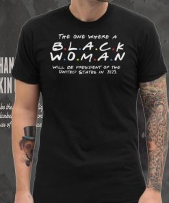 The One Where a Black Woman Will Be President of The United States On 2025 Unisex T Shirt