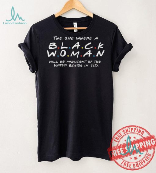 The One Where a Black Woman Will Be President of The United States On 2025 Unisex T Shirt