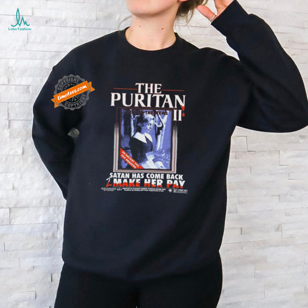 The Puritan Ii Now In Theaters An Ancient Evil Has Awakened Satan Has Come Back 2 Make Her Pay T shirts The Puritan Ii Now In Theaters An Ancient Evil Has Awakened Satan Has Come Back 2 Make Her Pay T shirts