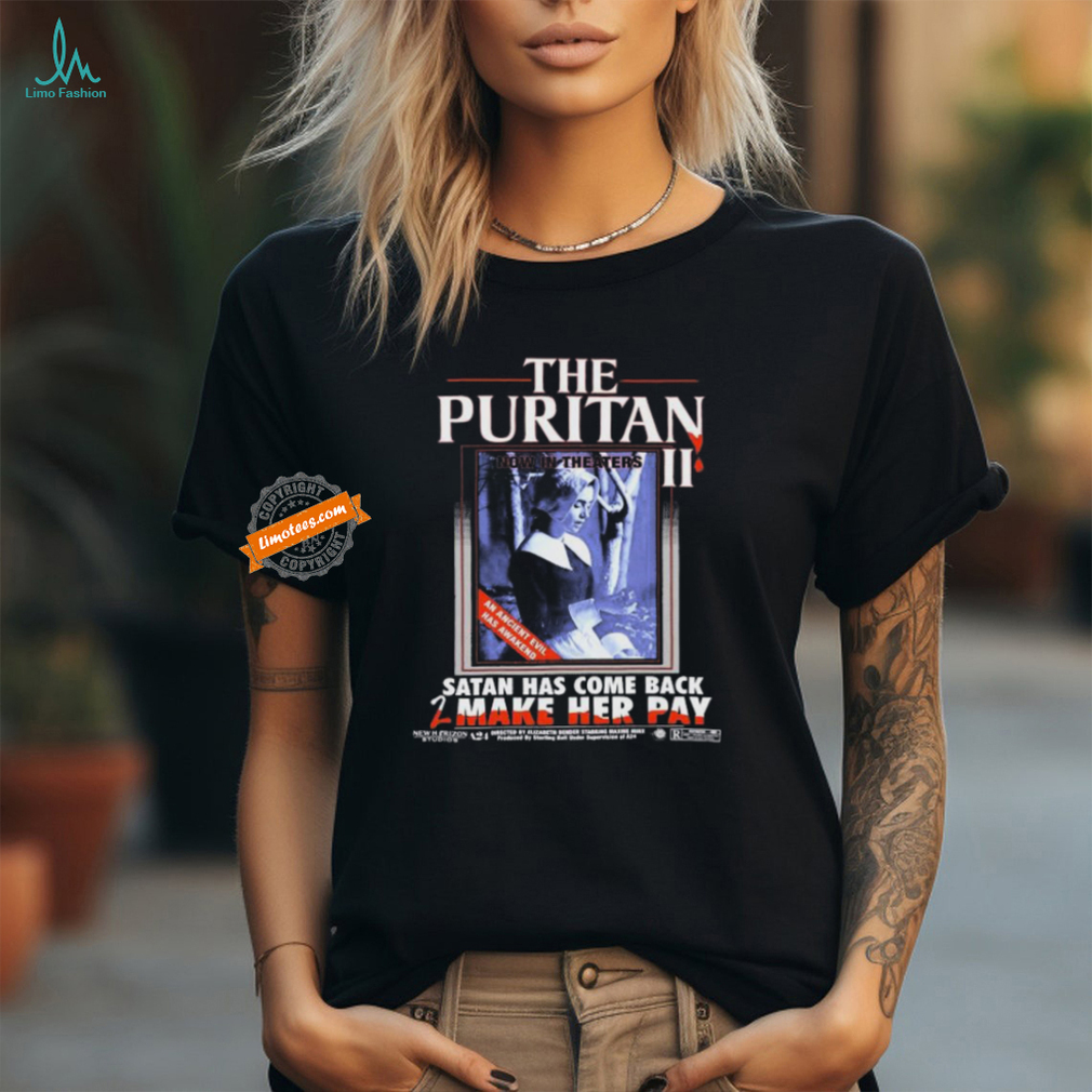 The Puritan Ii Now In Theaters An Ancient Evil Has Awakened Satan Has Come Back 2 Make Her Pay T shirts The Puritan Ii Now In Theaters An Ancient Evil Has Awakened Satan Has Come Back 2 Make Her Pay T shirts