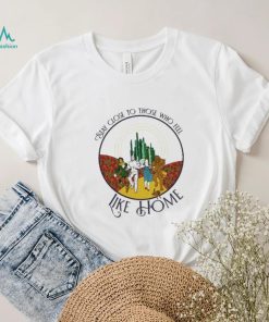 The Wizard Of Oz Stay Close To Those Who Feel Like Home Shirt