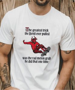 The greatest trick the devil ever pulled was the rad melon grab he did that one time shirt