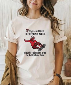 The greatest trick the devil ever pulled was the rad melon grab he did that one time shirt, hoodie, sweater, long sleeve and tank top The greatest trick the devil ever pulled was the rad melon grab he did that one time shirt