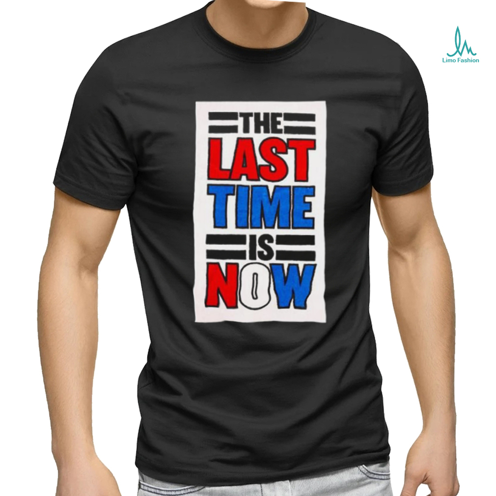 The last time is now T shirt The last time is now T shirt