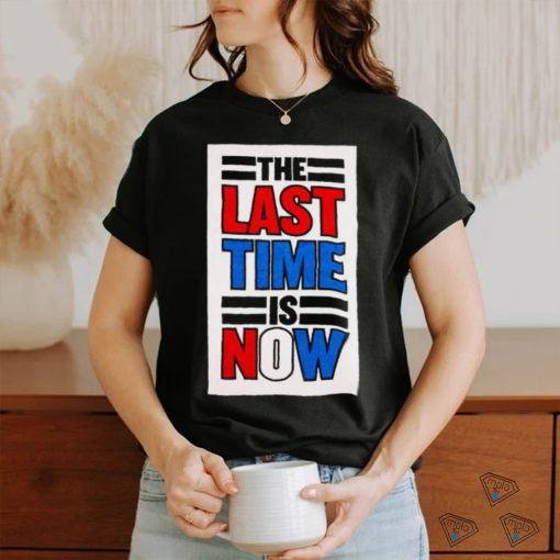 The last time is now T shirt