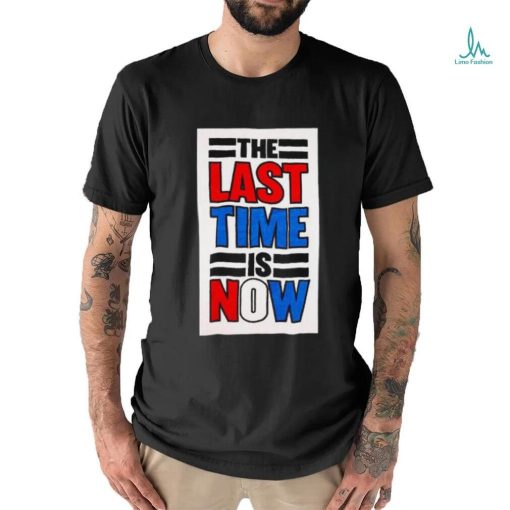 The last time is now T shirt