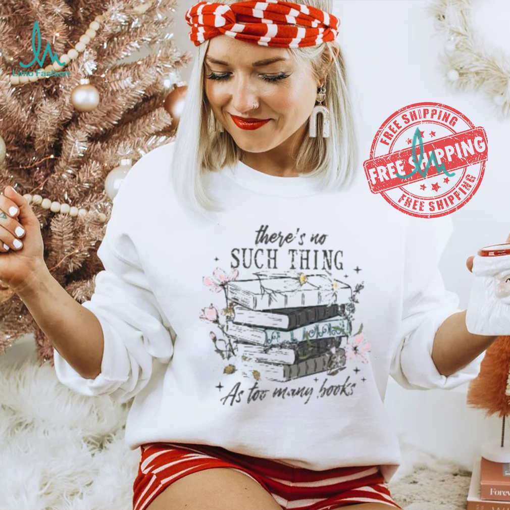 There’s No Such Thing As Too Many Books Shirt There’s No Such Thing As Too Many Books Shirt