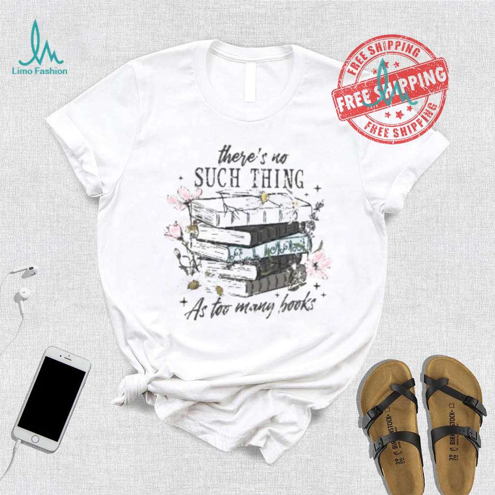 There’s No Such Thing As Too Many Books Shirt There’s No Such Thing As Too Many Books Shirt