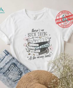 There’s No Such Thing As Too Many Books Shirt