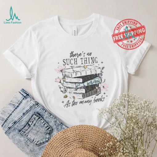 There’s No Such Thing As Too Many Books Shirt