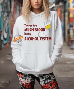 There’s Too Much Blood In My Alcohol System Shirt