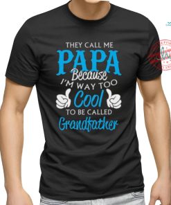 They Call Me Papa Because I’m Way To Cool To Be Called Grandfather Funny Grandpa T shirt