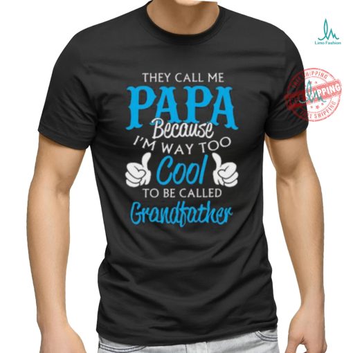They Call Me Papa Because I’m Way To Cool To Be Called Grandfather Funny Grandpa T shirt