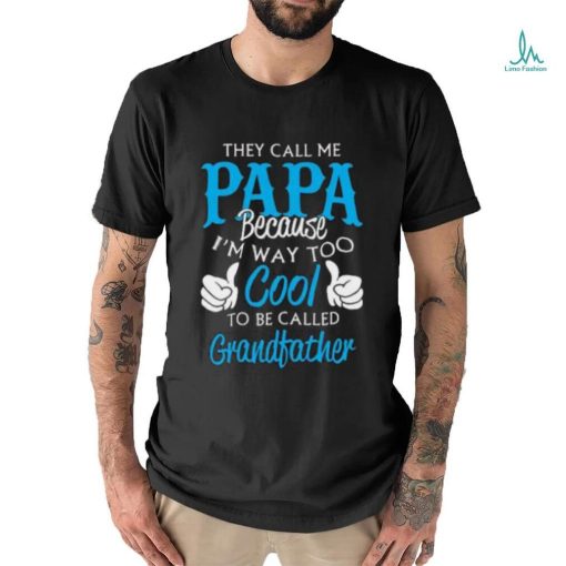 They Call Me Papa Because I’m Way To Cool To Be Called Grandfather Funny Grandpa T shirt