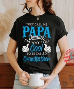 They Call Me Papa Because I’m Way To Cool To Be Called Grandfather Funny Grandpa T shirt