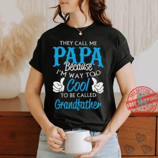 They Call Me Papa Because I’m Way To Cool To Be Called Grandfather Funny Grandpa T shirt