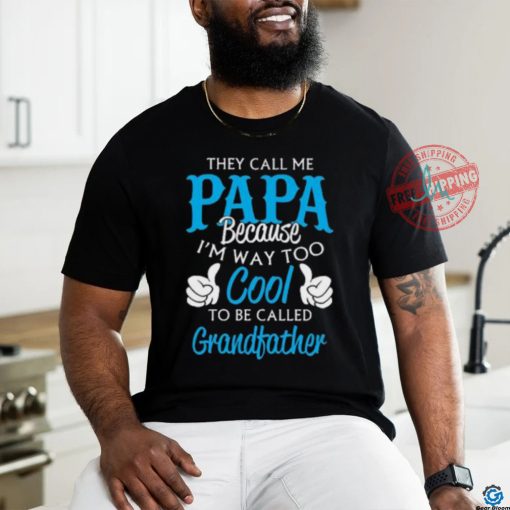They Call Me Papa Because I’m Way To Cool To Be Called Grandfather Funny Grandpa T shirt