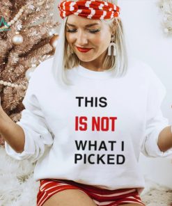 This Is Not What I Picked Shirt