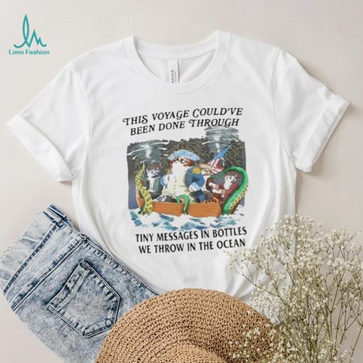 This Voyage Could’ve Been Done Through Tiny Messages In Bottles We Throw In The Ocean Shirt