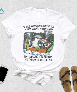 This Voyage Could’ve Been Done Through Tiny Messages In Bottles We Throw In The Ocean Shirt