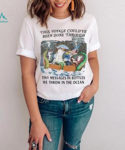 This Voyage Could’ve Been Done Through Tiny Messages In Bottles We Throw In The Ocean Shirt