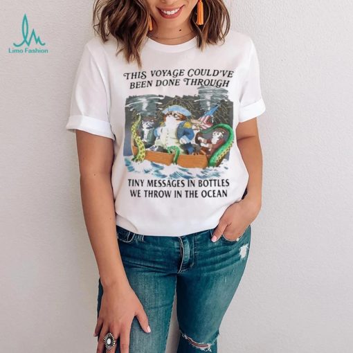 This Voyage Could’ve Been Done Through Tiny Messages In Bottles We Throw In The Ocean Shirt