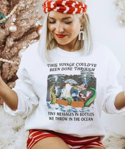 This Voyage Could’ve Been Done Through Tiny Messages In Bottles We Throw In The Ocean Shirt