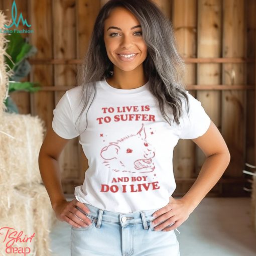 To live is to suffer and boy do I live shirt