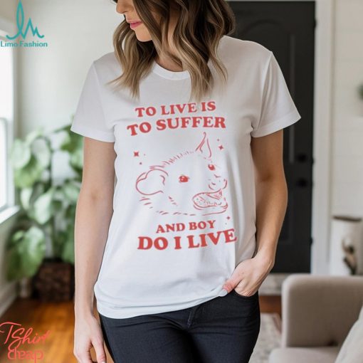 To live is to suffer and boy do I live shirt