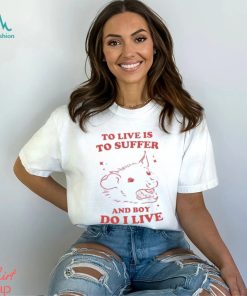 To live is to suffer and boy do I live shirt