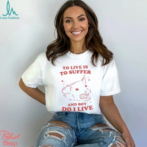 To live is to suffer and boy do I live shirt