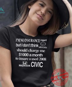 Top I’m No Insurance Expert But I Don’t Think Allstate Should Charge Me $1000 A Month To Insure A Used 2008 Honda Civic Shirt