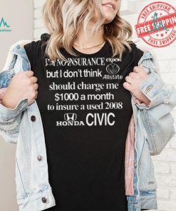 Top I’m No Insurance Expert But I Don’t Think Allstate Should Charge Me $1000 A Month To Insure A Used 2008 Honda Civic Shirt