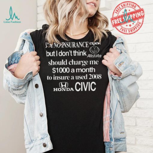Top I’m No Insurance Expert But I Don’t Think Allstate Should Charge Me $1000 A Month To Insure A Used 2008 Honda Civic Shirt