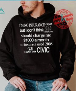 Top I’m No Insurance Expert But I Don’t Think Allstate Should Charge Me $1000 A Month To Insure A Used 2008 Honda Civic Shirt