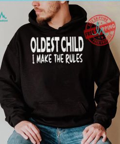 Top Oldest child I make the rules shirt