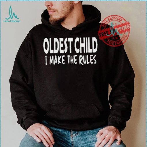 Top Oldest child I make the rules shirt