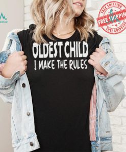 Top Oldest child I make the rules shirt