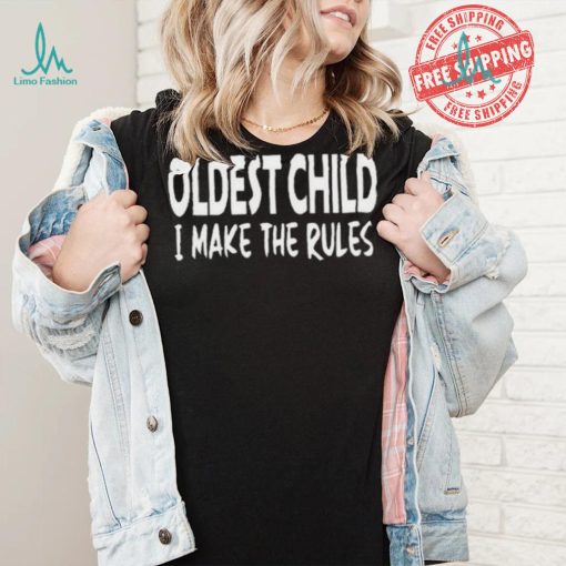 Top Oldest child I make the rules shirt