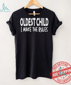 Top Oldest child I make the rules shirt