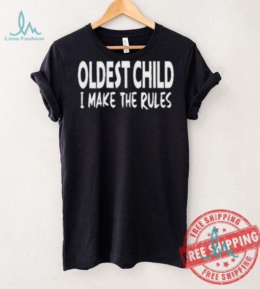 Top Oldest child I make the rules shirt