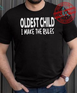 Top Oldest child I make the rules shirt