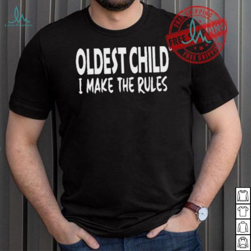 Top Oldest child I make the rules shirt