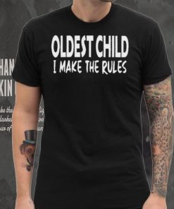 Top Oldest child I make the rules shirt