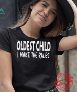 Top Oldest child I make the rules shirt