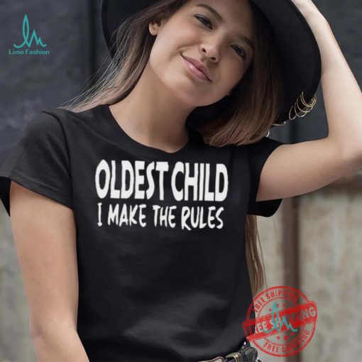 Top Oldest child I make the rules shirt