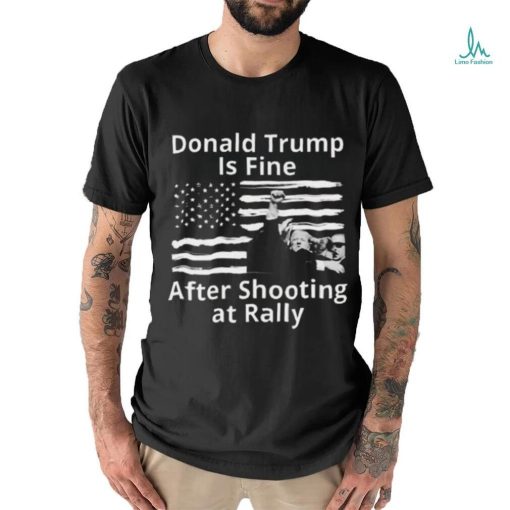 Trending Trump Assassination Attempts Donald Trump Is Fine After Shooting at Rally T shirt