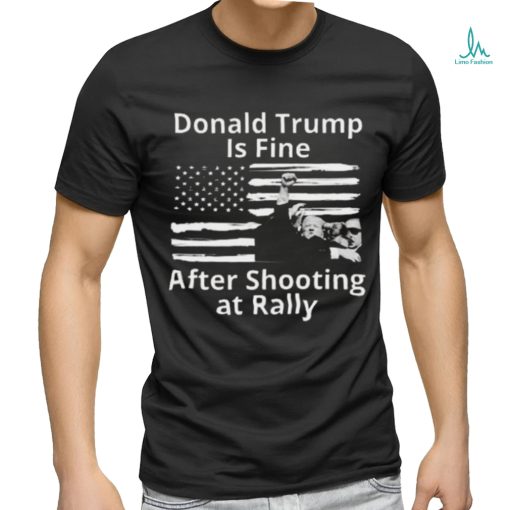 Trending Trump Assassination Attempts Donald Trump Is Fine After Shooting at Rally T shirt